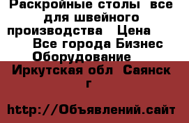 Раскройные столы, все для швейного производства › Цена ­ 4 900 - Все города Бизнес » Оборудование   . Иркутская обл.,Саянск г.